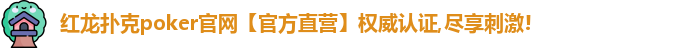 红龙扑克poker官网【官方直营】权威认证,尽享刺激!